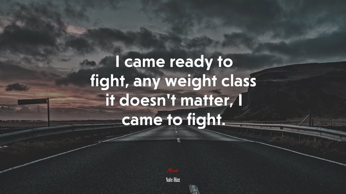 I came ready to fight, any weight class it doesn’t matter, I came to fight. | Nate Diaz quote