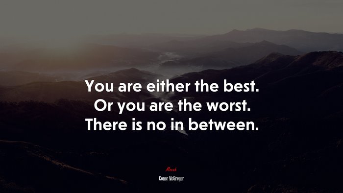 You are either the best. Or you are the worst. There is no in between. | Conor McGregor quote
