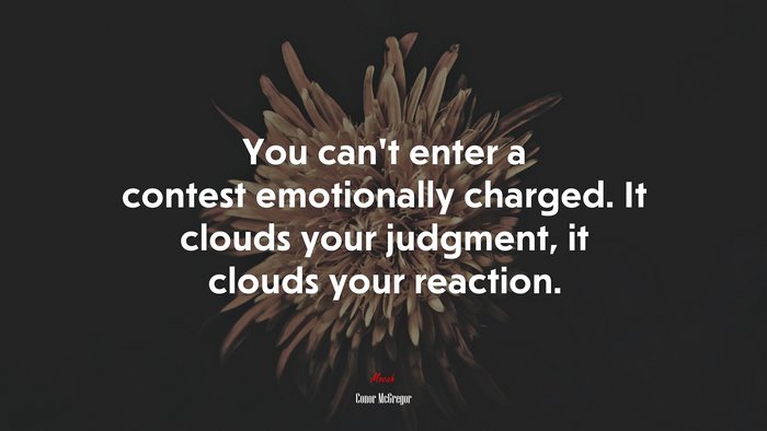 You can’t enter a contest emotionally charged. It clouds your judgment, it clouds your reaction. | Conor McGregor quote