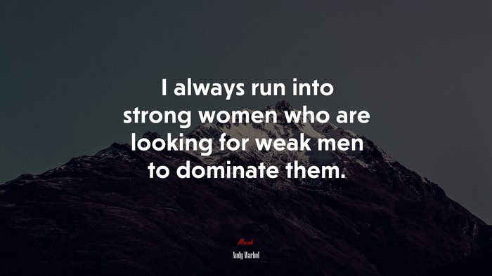 I always run into strong women who are looking for weak men to dominate them. | Andy Warhol quote