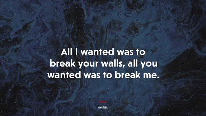 All I wanted was to break your walls, all you wanted was to break me. | Miley Cyrus quote