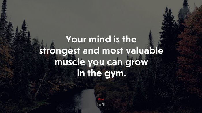 Your mind is the strongest and most valuable muscle you can grow in the gym. | Greg Plitt quote