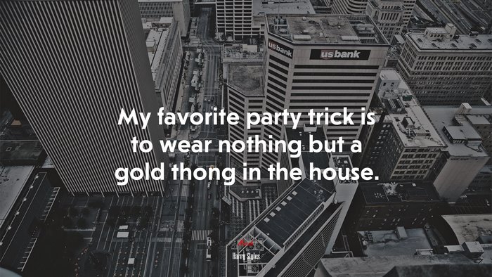 My favorite party trick is to wear nothing but a gold thong in the house. | Harry Styles quote