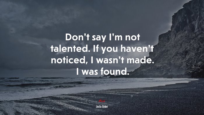 Don’t say I’m not talented. If you haven’t noticed, I wasn’t made. I was found. | Justin Bieber quote