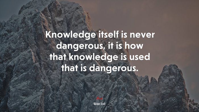 Knowledge itself is never dangerous, it is how that knowledge is used that is dangerous. | Michael Scott quote