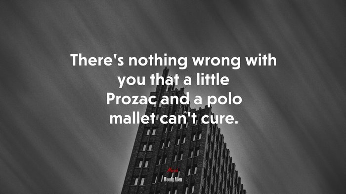There’s nothing wrong with you that a little Prozac and a polo mallet can’t cure. | Woody Allen quote