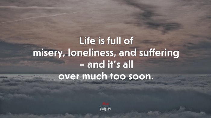 Life is full of misery, loneliness, and suffering – and it’s all over much too soon. | Woody Allen quote