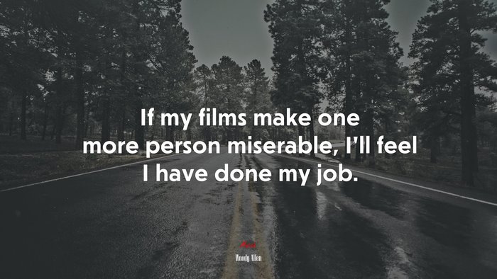 If my films make one more person miserable, I’ll feel I have done my job. | Woody Allen quote