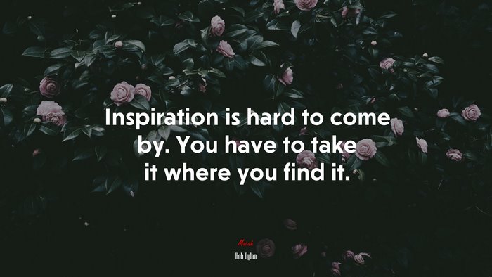 Inspiration is hard to come by. You have to take it where you find it. | Bob Dylan quote
