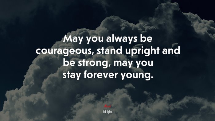 May you always be courageous, stand upright and be strong, may you stay forever young. | Bob Dylan quote