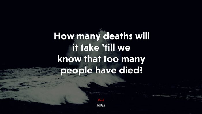 How many deaths will it take ’till we know that too many people have died? | Bob Dylan quote