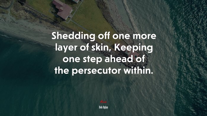 Shedding off one more layer of skin, Keeping one step ahead of the persecutor within. | Bob Dylan quote