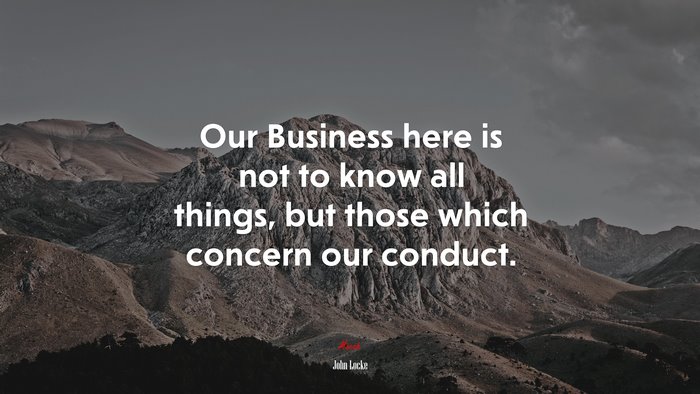 Our Business here is not to know all things, but those which concern our conduct. | John Locke quote