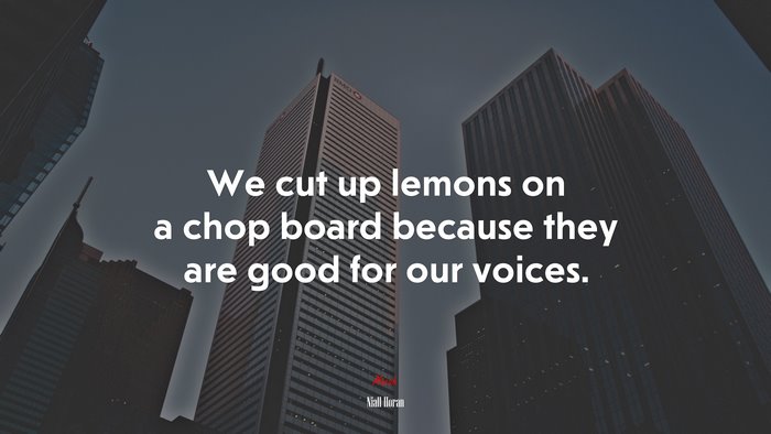 We cut up lemons on a chop board because they are good for our voices. | Niall Horan quote