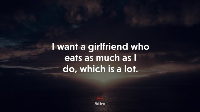 I want a girlfriend who eats as much as I do, which is a lot. | Niall Horan quote