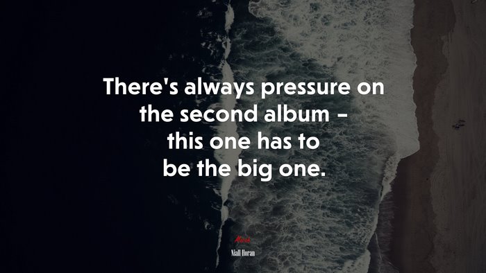 There’s always pressure on the second album – this one has to be the big one. | Niall Horan quote