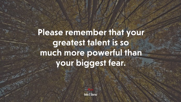 Please remember that your greatest talent is so much more powerful than your biggest fear. | Robin S. Sharma quote