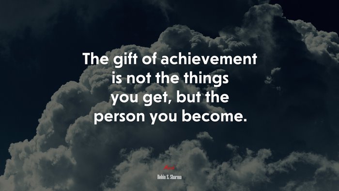 The gift of achievement is not the things you get, but the person you become. | Robin S. Sharma quote