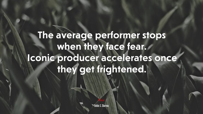 The average performer stops when they face fear. Iconic producer accelerates once they get frightened. | Robin S. Sharma quote