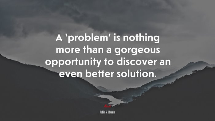 A ‘problem’ is nothing more than a gorgeous opportunity to discover an even better solution. | Robin S. Sharma quote
