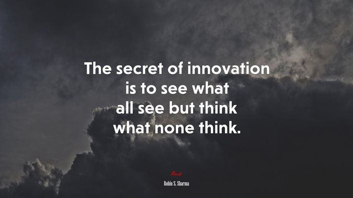 The secret of innovation is to see what all see but think what none think. | Robin S. Sharma quote