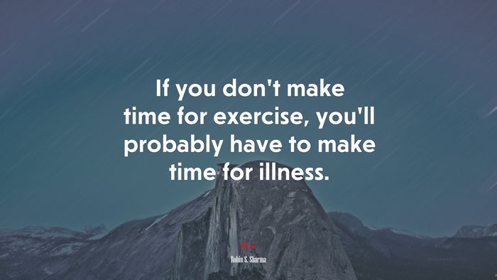 If you don’t make time for exercise, you’ll probably have to make time for illness. | Robin S. Sharma quote