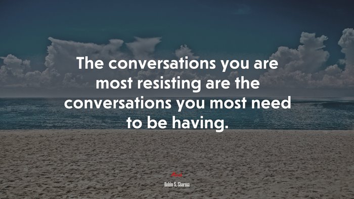 The conversations you are most resisting are the conversations you most need to be having. | Robin S. Sharma quote