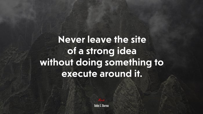 Never leave the site of a strong idea without doing something to execute around it. | Robin S. Sharma quote