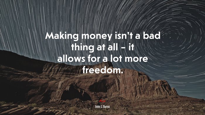 Making money isn’t a bad thing at all – it allows for a lot more freedom. | Robin S. Sharma quote