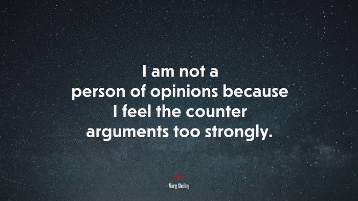 I am not a person of opinions because I feel the counter arguments too strongly. | Mary Shelley quote