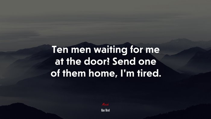 Ten men waiting for me at the door? Send one of them home, I’m tired. | Mae West quote