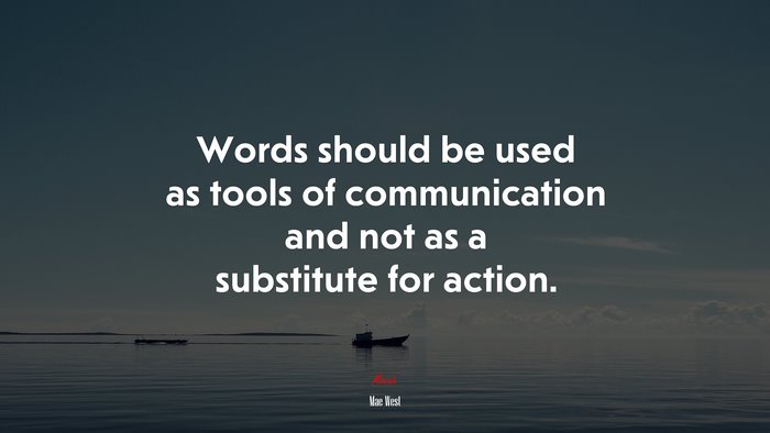 Words should be used as tools of communication and not as a substitute for action. | Mae West quote