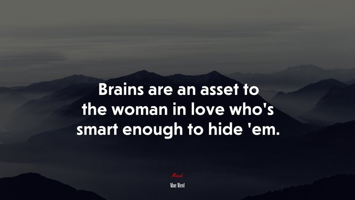Brains are an asset to the woman in love who’s smart enough to hide ’em. | Mae West quote
