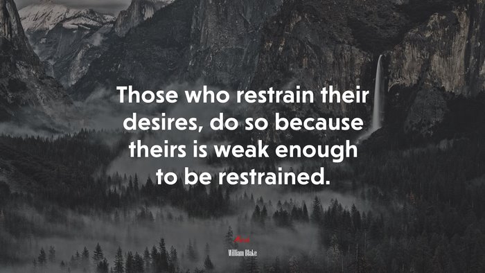 Those who restrain their desires, do so because theirs is weak enough to be restrained. | William Blake quote