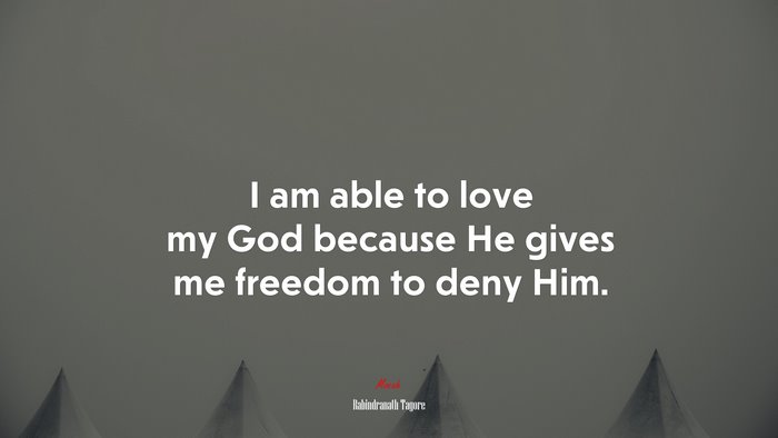 I am able to love my God because He gives me freedom to deny Him. | Rabindranath Tagore quote