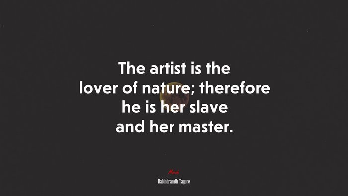 The artist is the lover of nature; therefore he is her slave and her master. | Rabindranath Tagore quote