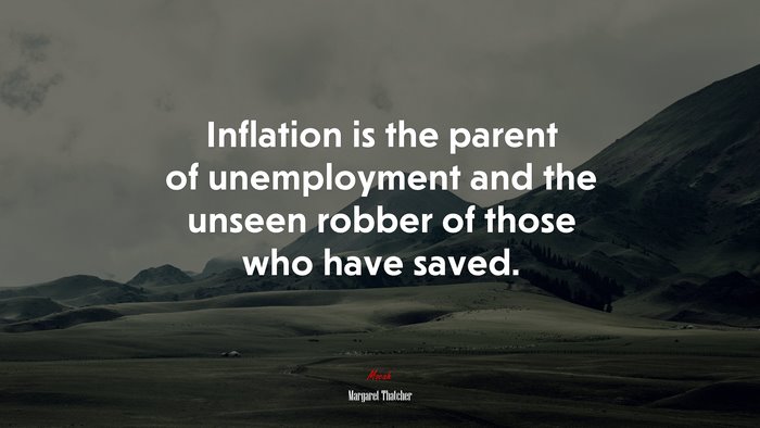 Inflation is the parent of unemployment and the unseen robber of those who have saved. | Margaret Thatcher quote