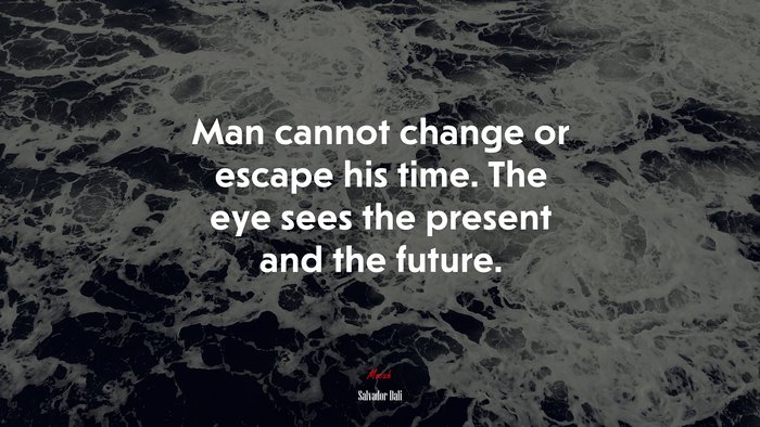 Man cannot change or escape his time. The eye sees the present and the future. | Salvador Dalí quote