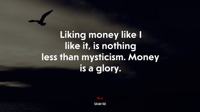 Liking money like I like it, is nothing less than mysticism. Money is a glory. | Salvador Dalí quote