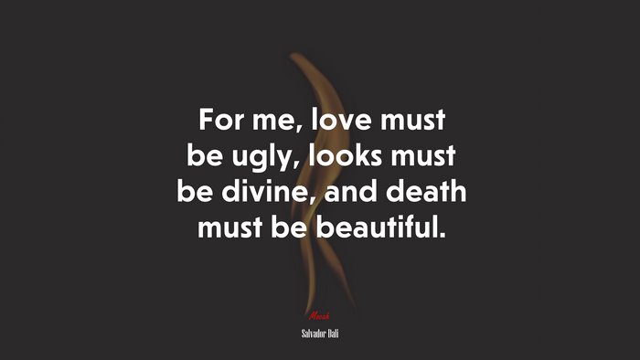 For me, love must be ugly, looks must be divine, and death must be beautiful. | Salvador Dalí quote