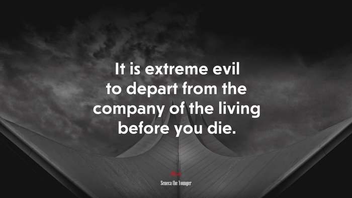 It is extreme evil to depart from the company of the living before you die. | Seneca the Younger quote
