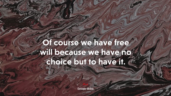 Of course we have free will because we have no choice but to have it. | Christopher Hitchens quote
