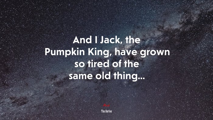 And I Jack, the Pumpkin King, have grown so tired of the same old thing... | Tim Burton quote