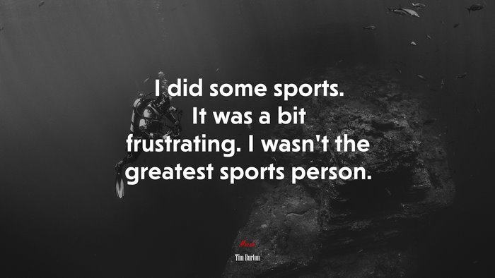I did some sports. It was a bit frustrating. I wasn’t the greatest sports person. | Tim Burton quote