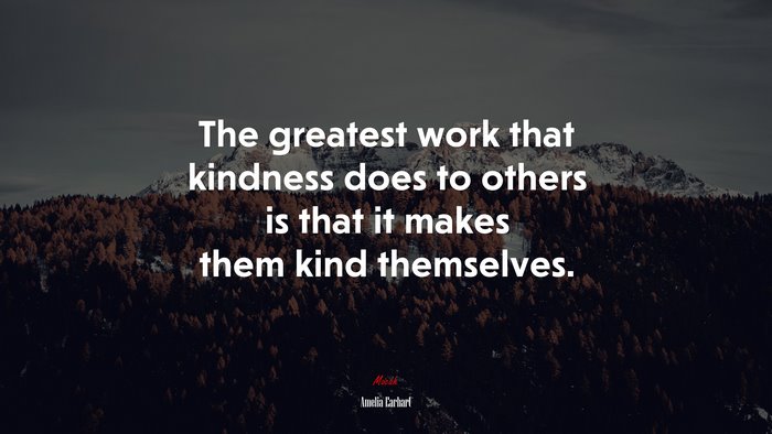 The greatest work that kindness does to others is that it makes them kind themselves. | Amelia Earhart quote