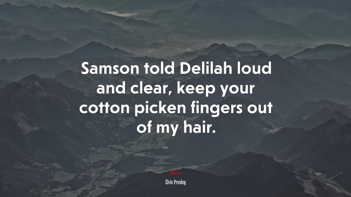 Samson told Delilah loud and clear, keep your cotton picken fingers out of my hair. | Elvis Presley quote
