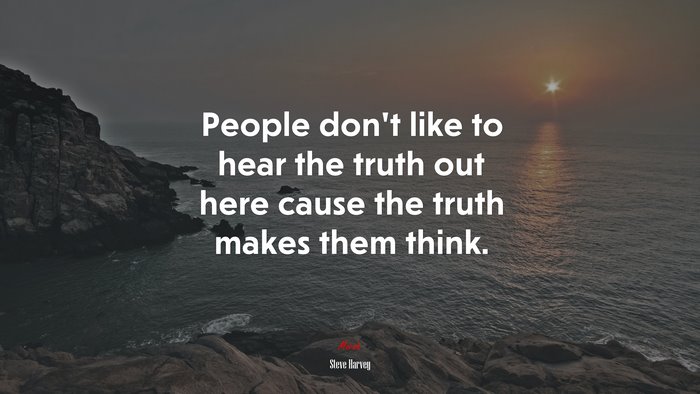 People don’t like to hear the truth out here cause the truth makes them think. | Steve Harvey quote