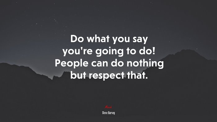 Do what you say you’re going to do! People can do nothing but respect that. | Steve Harvey quote