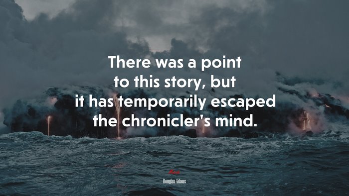 There was a point to this story, but it has temporarily escaped the chronicler’s mind. | Douglas Adams quote