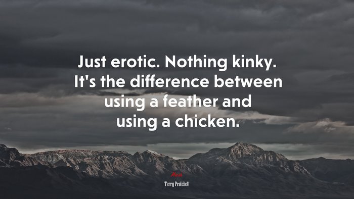 Just erotic. Nothing kinky. It’s the difference between using a feather and using a chicken. | Terry Pratchett quote